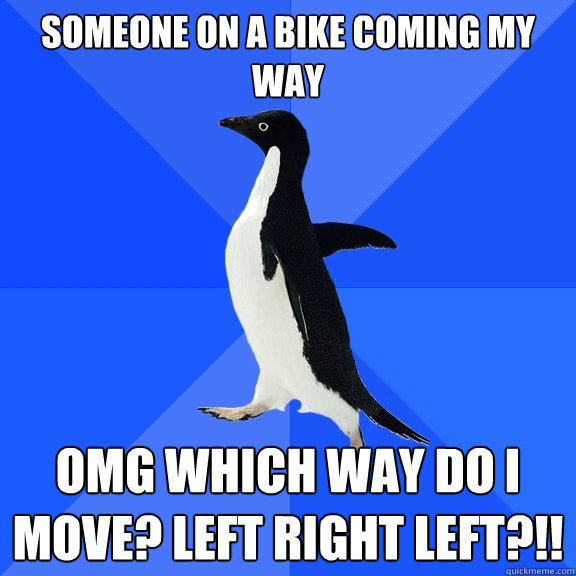 Someone on a bike coming my way omg which way do i move? left right left?!!  Socially Awkward Penguin