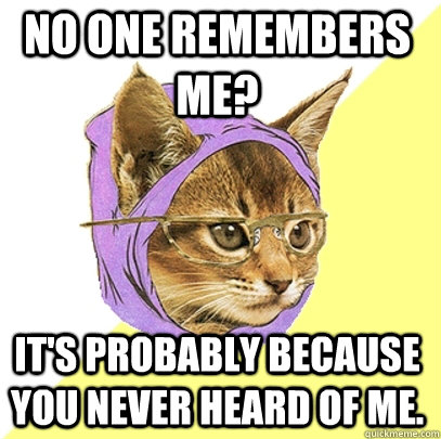 No one remembers me? It's probably because you never heard of me.  Hipster Kitty