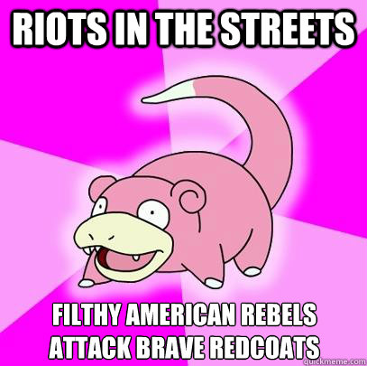 RIOTS IN THE STREETS Filthy American rebels attack brave redcoats  Slowpoke