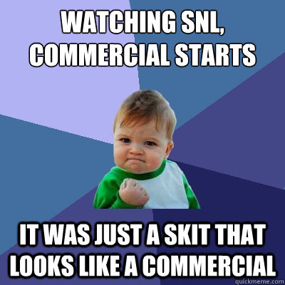 watching snl, commercial starts it was just a skit that looks like a commercial  Success Kid