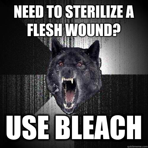 Need to sterilize a flesh wound? Use bleach  Insanity Wolf