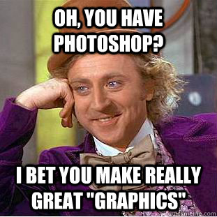 Oh, you have Photoshop? I bet you make really great 
