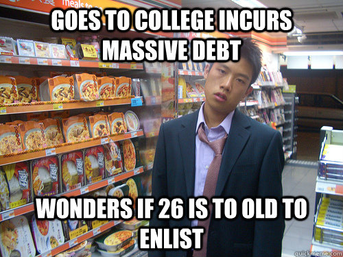 goes to college incurs massive debt wonders if 26 is to old to enlist  Disenchanted Young Professional