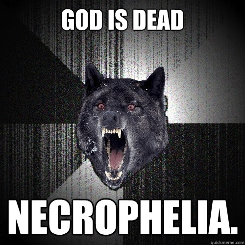 God is Dead NEcrophelia.  Insanity Wolf