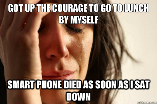 Got up the courage to go to lunch by myself Smart phone died as soon as I sat down  First World Problems