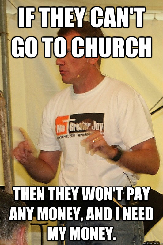 If they can't go to church then they won't pay any money, and I need my money. - If they can't go to church then they won't pay any money, and I need my money.  scumbag preacher