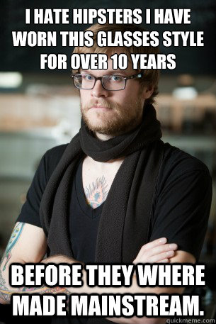 I hate hipsters I have worn this glasses style for over 10 years Before they where made mainstream.  Hipster Barista