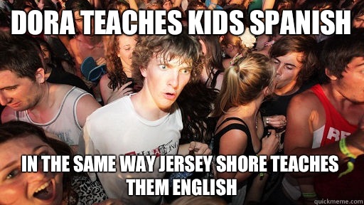Dora teaches kids Spanish  In the same way Jersey Shore teaches them English   Sudden Clarity Clarence