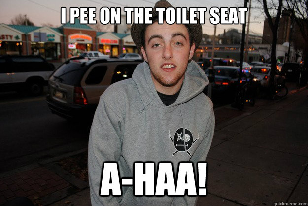 I pee on the toilet seat a-haa!  Civically Irresponsible Mac Miller