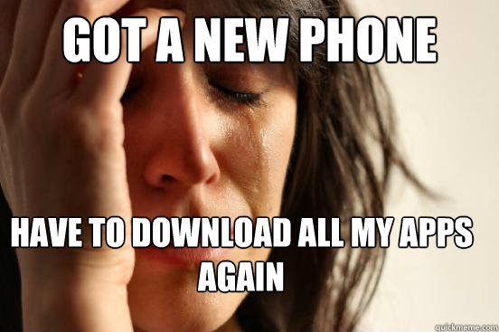 got a new phone have to download all my apps again  First World Problems