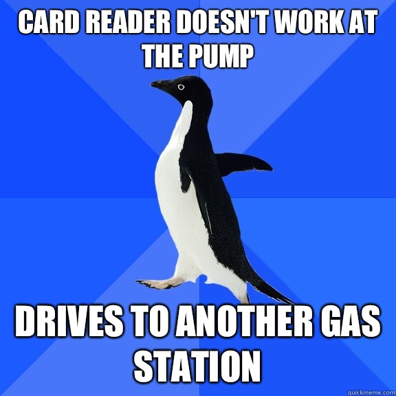 Card reader doesn't work at the pump Drives to another gas station  Socially Awkward Penguin
