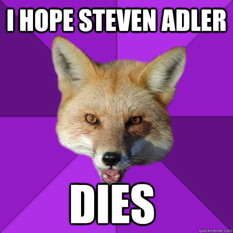 I HOPE STEVEN ADLER DIES  Forensics Fox