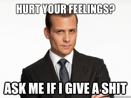 Hurt your feelings? ASK ME IF I GIVE A SHIT - Hurt your feelings? ASK ME IF I GIVE A SHIT  Harvey Specter