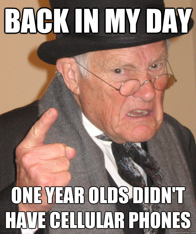 Back in my day One year olds didn't have cellular phones - Back in my day One year olds didn't have cellular phones  Angry Old Man