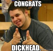 Congrats dickhead.  