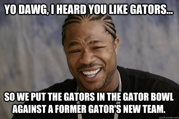 Yo dawg, I heard you like Gators... So we put the Gators in the Gator Bowl against a former gator's new team.  Xzibit meme