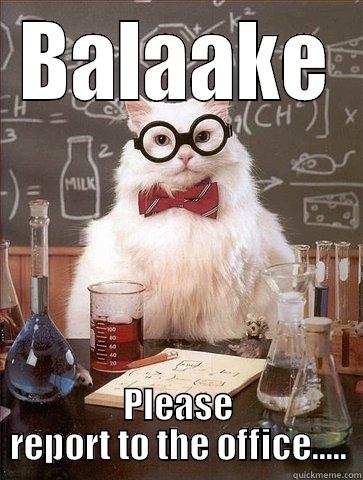 BALAAKE PLEASE REPORT TO THE OFFICE..... Chemistry Cat