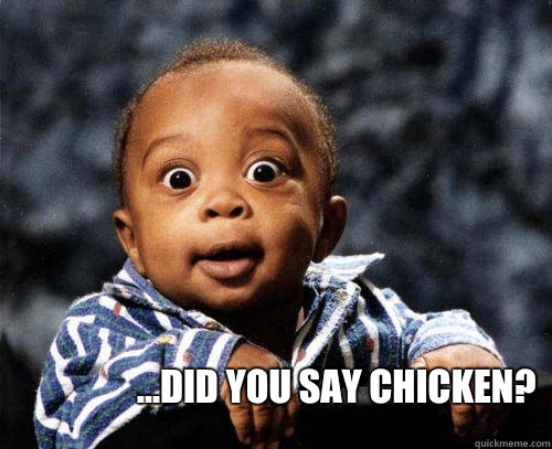  ...did you say chicken? -  ...did you say chicken?  Crazy baby