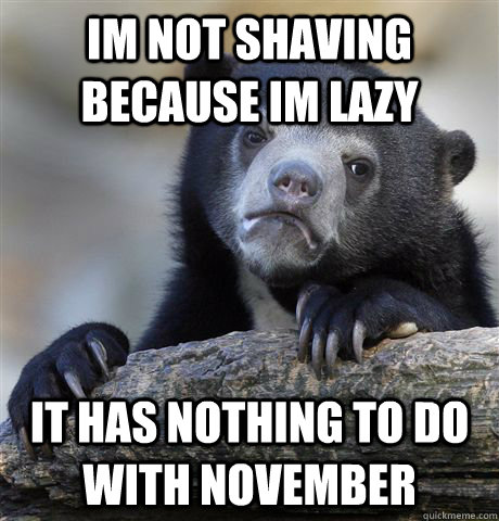Im not shaving because im lazy it has nothing to do with november  Confession Bear