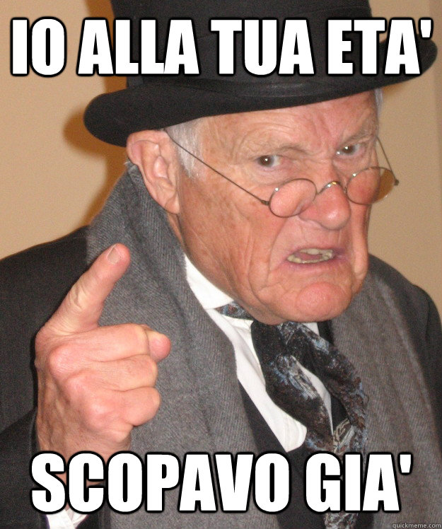 Io alla tua eta' scopavo gia' - Io alla tua eta' scopavo gia'  Angry Old Man