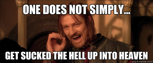 One does not simply... get sucked the hell up into heaven  Mordor