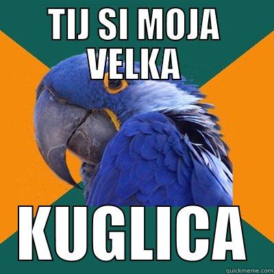 TIJ SI MOJA VELKA KUGLICA Paranoid Parrot