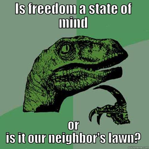 IS FREEDOM A STATE OF MIND OR IS IT OUR NEIGHBOR'S LAWN? Philosoraptor