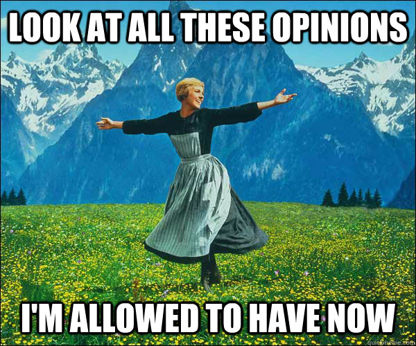 look at all these opinions I'm allowed to have now  Sound of Music
