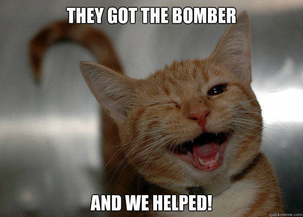 They got the bomber and we helped!  Cheer up Cat