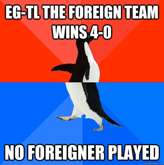 EG-TL the foreign team wins 4-0 No foreigner played  Socially Awesome Awkward Penguin