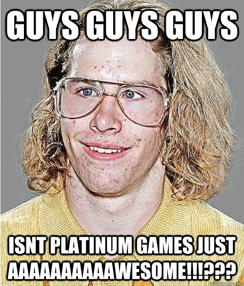 GUYS GUYS GUYS ISNT PLATINUM GAMES JUST AAAAAAAAAAWESOME!!!???  NeoGAF Asshole