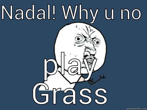 NADAL! WHY U NO  PLAY GRASS Y U No