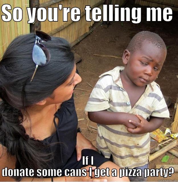 SO YOU'RE TELLING ME  IF I DONATE SOME CANS I GET A PIZZA PARTY? Skeptical Third World Kid