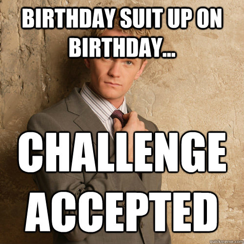 birthday suit up on birthday... challenge accepted - birthday suit up on birthday... challenge accepted  barney stinson