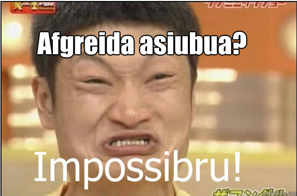 Afgreida asiubua?  Impossibru