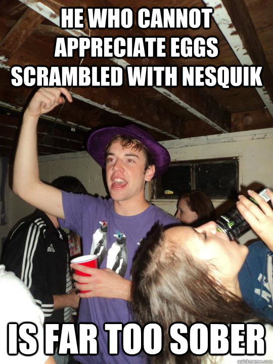 He who cannot appreciate eggs scrambled with nesquik is far too sober - He who cannot appreciate eggs scrambled with nesquik is far too sober  party boy purp