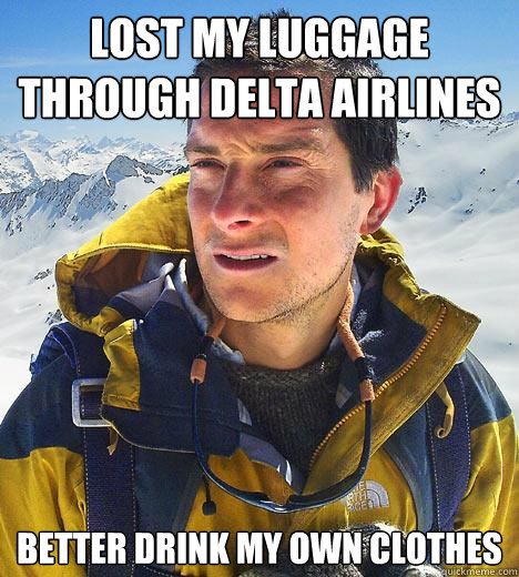 lost my luggage through delta airlines better drink my own clothes  Bear Grylls