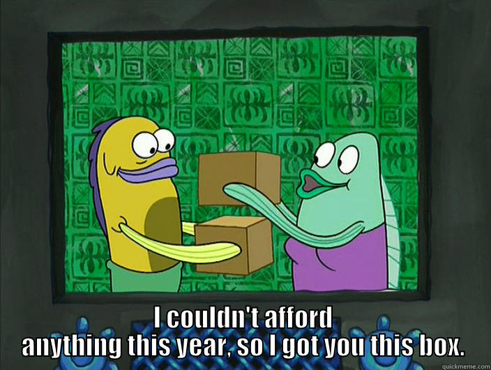 Box giver -  I COULDN'T AFFORD ANYTHING THIS YEAR, SO I GOT YOU THIS BOX. Misc