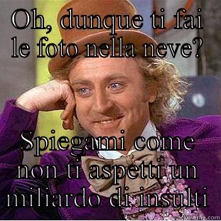 OH, DUNQUE TI FAI LE FOTO NELLA NEVE? SPIEGAMI COME NON TI ASPETTI UN MILIARDO DI INSULTI Condescending Wonka