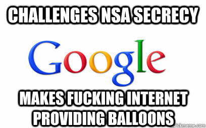 challenges NSA secrecy  makes fucking internet providing balloons  