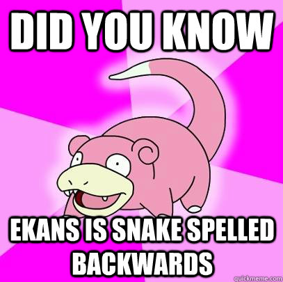 Did you know Ekans is snake spelled backwards  Slowpoke