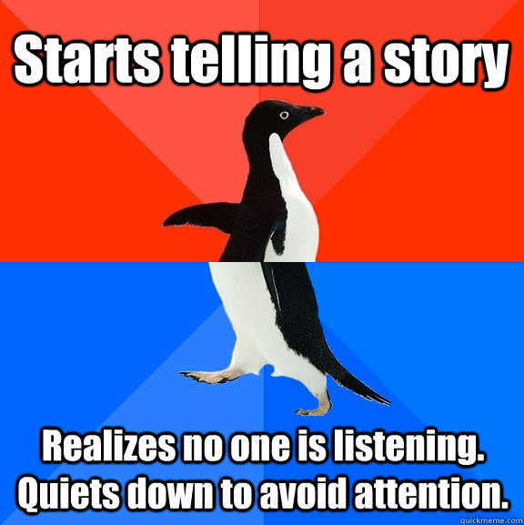 Starts telling a story Realizes no one is listening. Quiets down to avoid attention.  - Starts telling a story Realizes no one is listening. Quiets down to avoid attention.   Socially Awesome Awkward Penguin