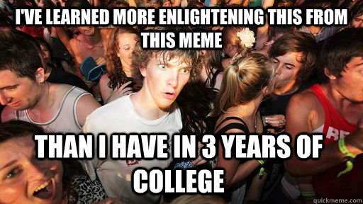 I've learned more enlightening this from this meme Than i have in 3 years of college  Sudden Clarity Clarence