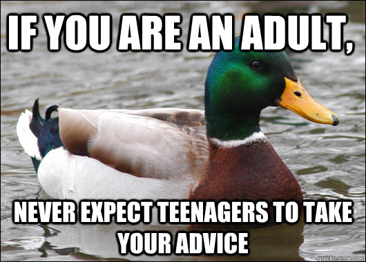 If you are an Adult, Never expect teenagers to take your advice  Actual Advice Mallard