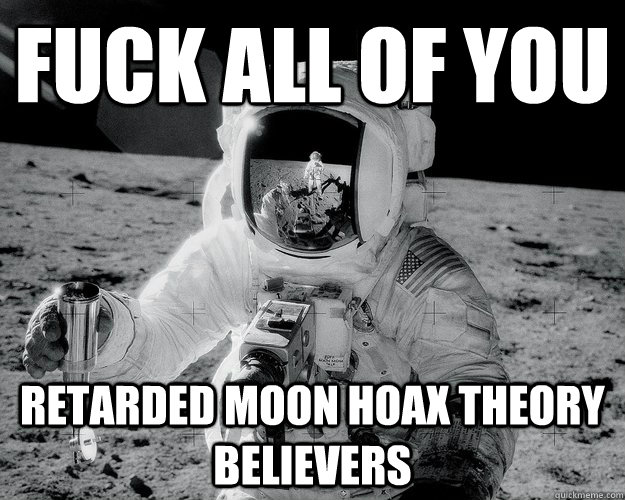 Fuck all of you retarded moon hoax theory believers  Moon Man