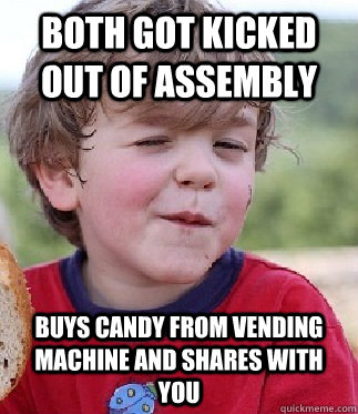 both got kicked out of assembly Buys candy from vending machine and shares with you - both got kicked out of assembly Buys candy from vending machine and shares with you  Cool Kid Kevin