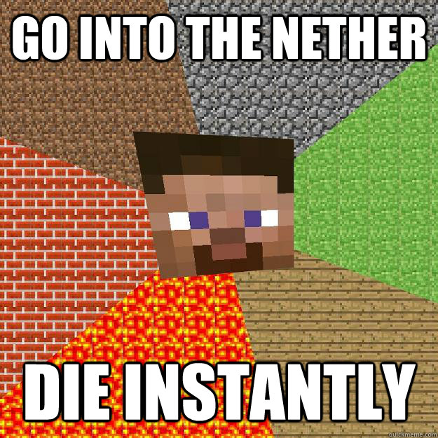 go into the nether die instantly  Minecraft