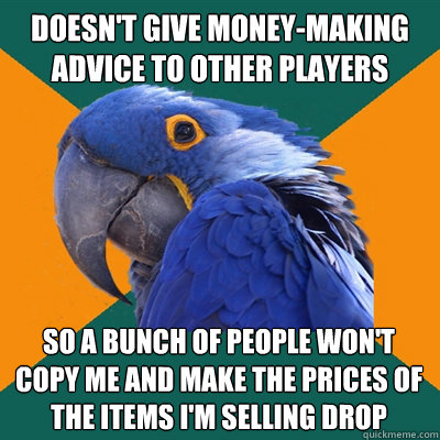 Doesn't give money-making advice to other players So a bunch of people won't copy me and make the prices of the items I'm selling drop  Paranoid Parrot