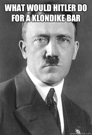 What would hitler do for a Klondike bar   Scumbag Hitler