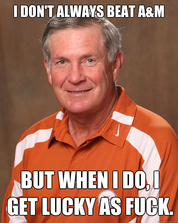 I don't always beat A&M but when i do, I get lucky as fuck.  